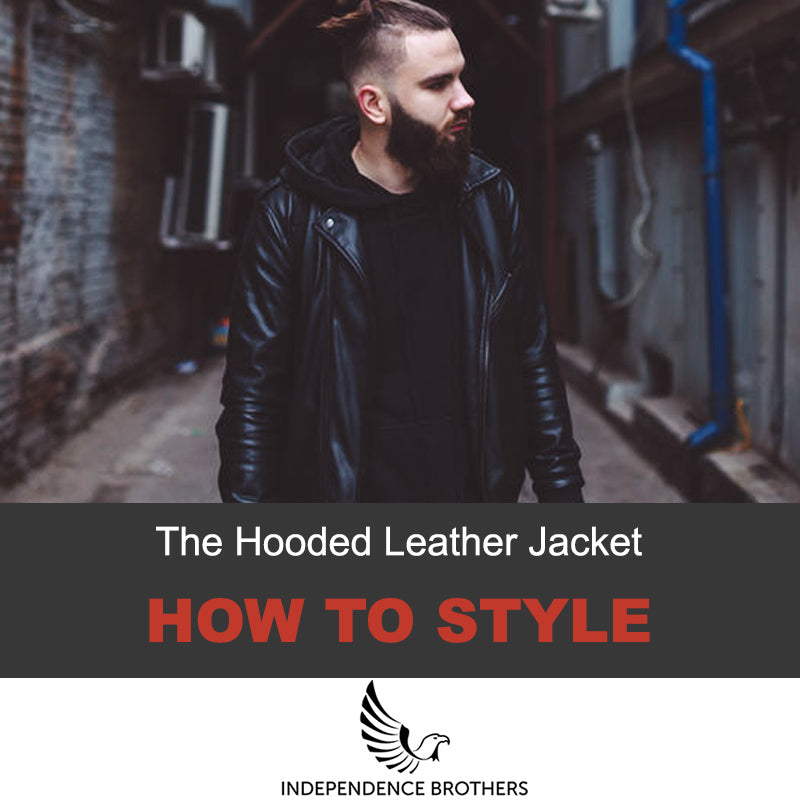 How To Style The Hooded Leather Jacket - Independence Brothers